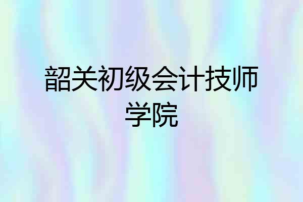 韶关初级会计技师学院