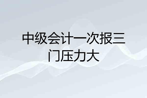 中级会计一次报三门压力大