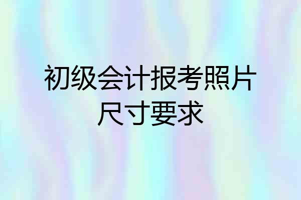 初级会计报考照片尺寸要求