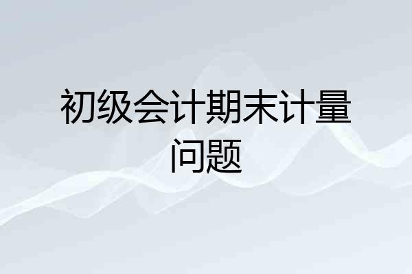 初级会计期末计量问题