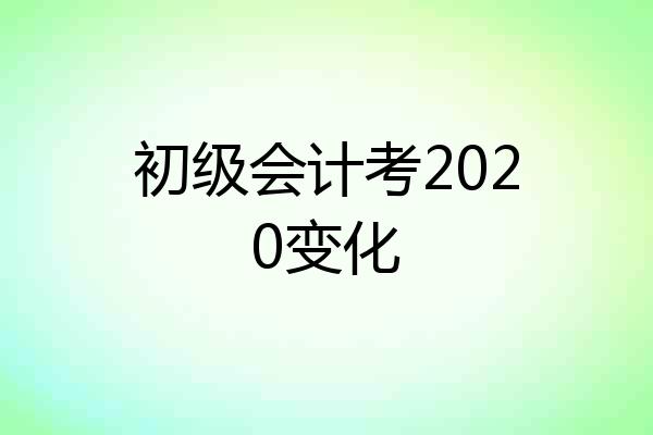 初级会计考2020变化