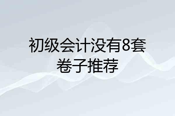 初级会计没有8套卷子推荐