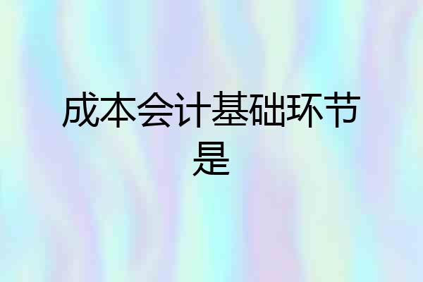 成本会计基础环节是