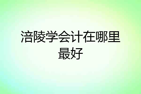 涪陵学会计在哪里最好