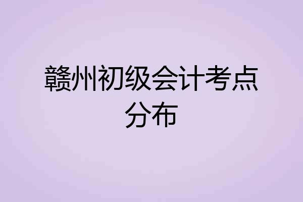 赣州初级会计考点分布