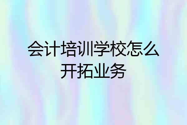 会计培训学校怎么开拓业务