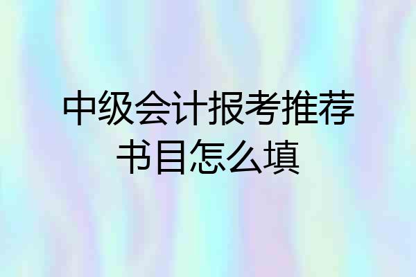 中级会计报考推荐书目怎么填