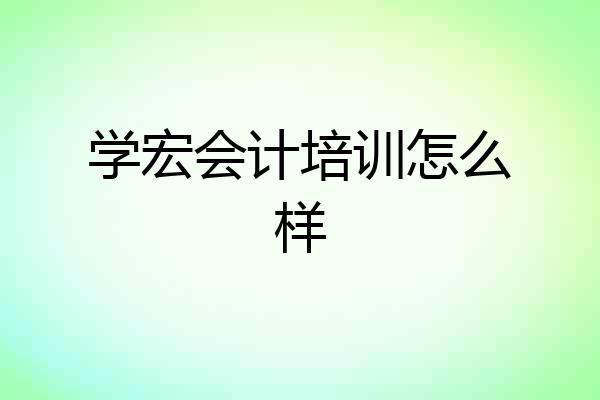 学宏会计培训怎么样