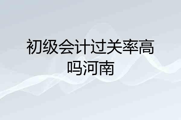 初级会计过关率高吗河南
