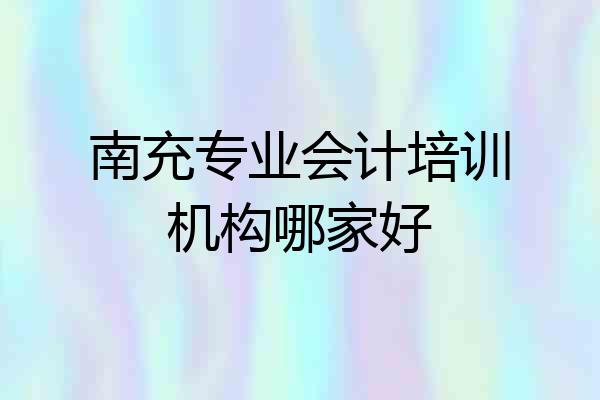南充专业会计培训机构哪家好