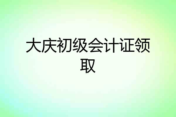 大庆初级会计证领取