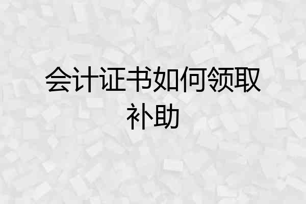 会计证书如何领取补助