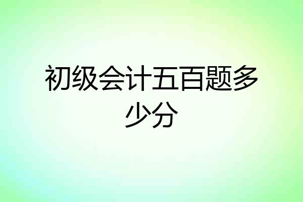 初级会计五百题多少分