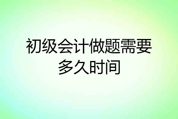 初级会计做题需要多久时间