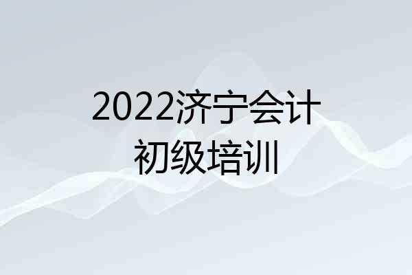 2022济宁会计初级培训