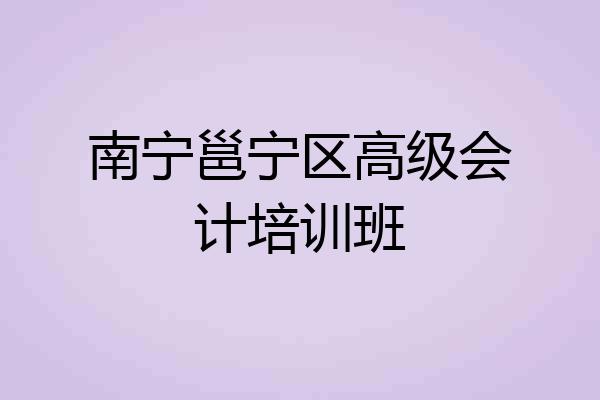 南宁邕宁区高级会计培训班