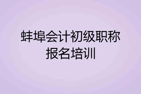 蚌埠会计初级职称报名培训
