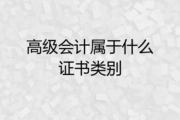 高级会计属于什么证书类别