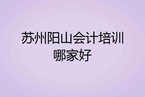 苏州阳山会计培训哪家好