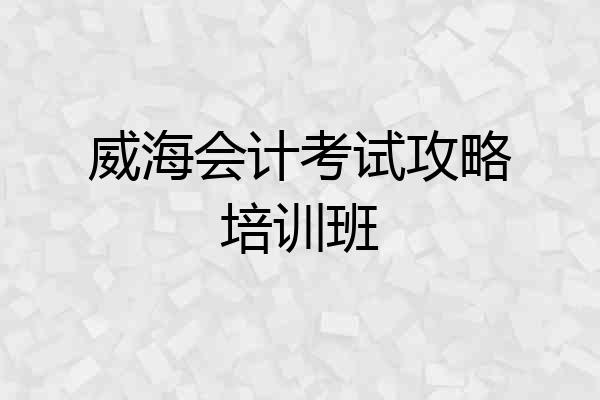 威海会计考试攻略培训班