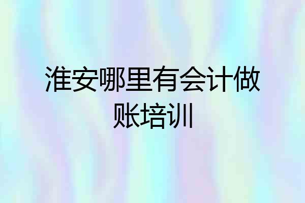 淮安哪里有会计做账培训