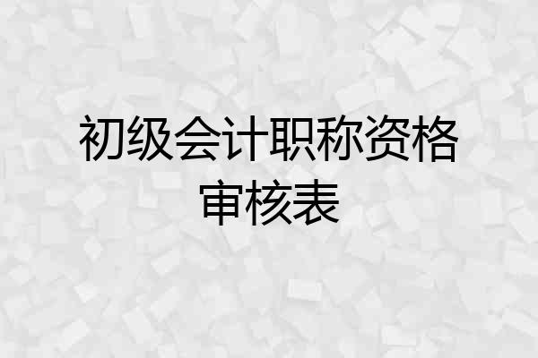 初级会计职称资格审核表