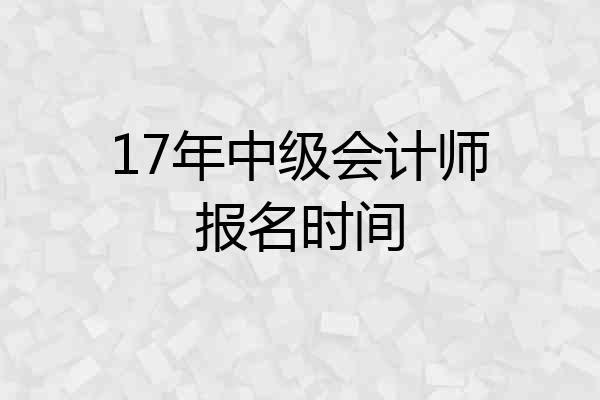 17年中级会计师报名时间