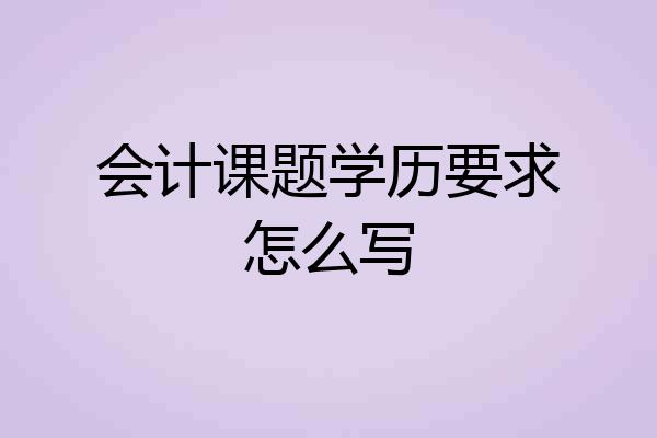 会计课题学历要求怎么写