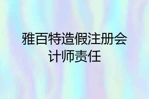 雅百特造假注册会计师责任