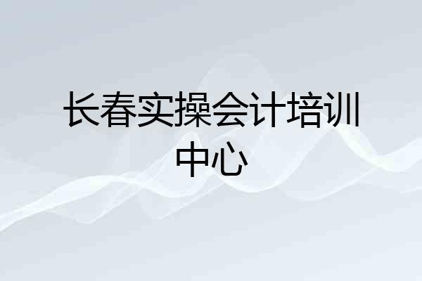 长春实操会计培训中心