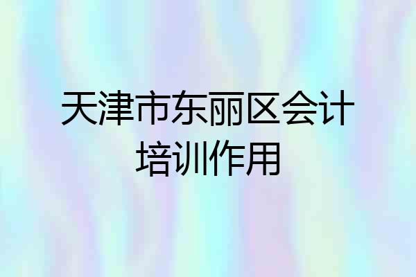 天津市东丽区会计培训作用
