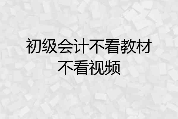 初级会计不看教材不看视频