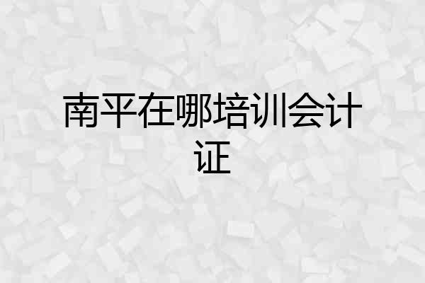 南平在哪培训会计证