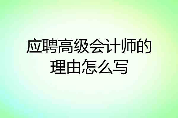 应聘高级会计师的理由怎么写