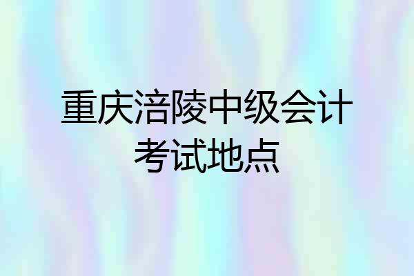 重庆涪陵中级会计考试地点