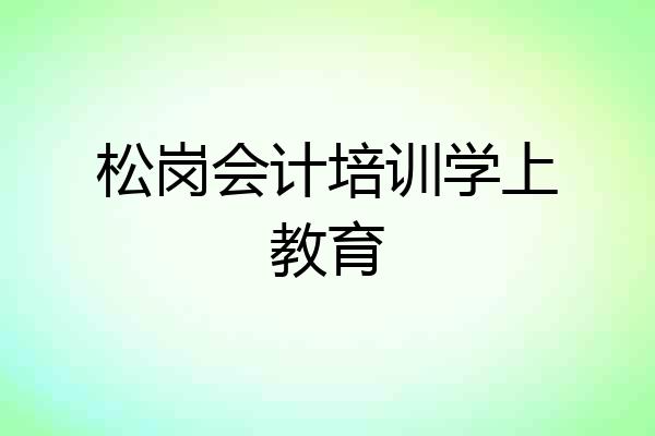 松岗会计培训学上教育