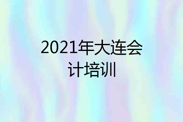 2021年大连会计培训