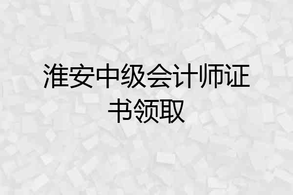 淮安中级会计师证书领取