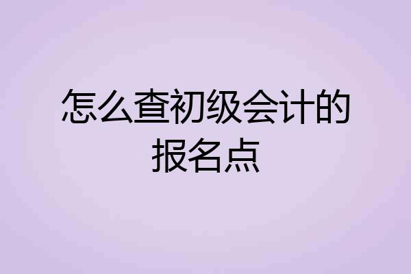 怎么查初级会计的报名点