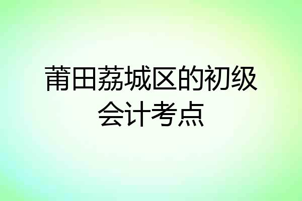 莆田荔城区的初级会计考点
