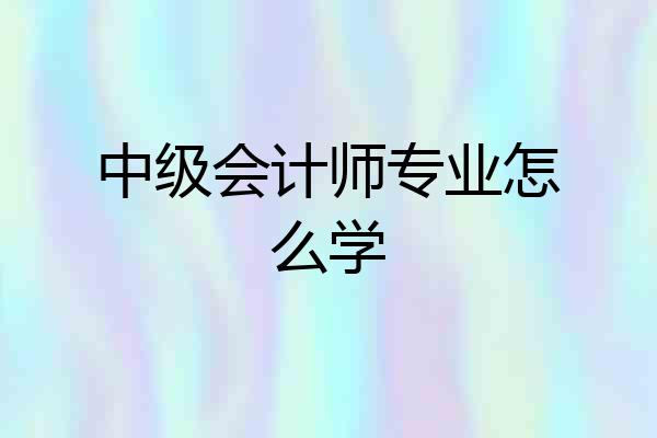 中级会计师专业怎么学