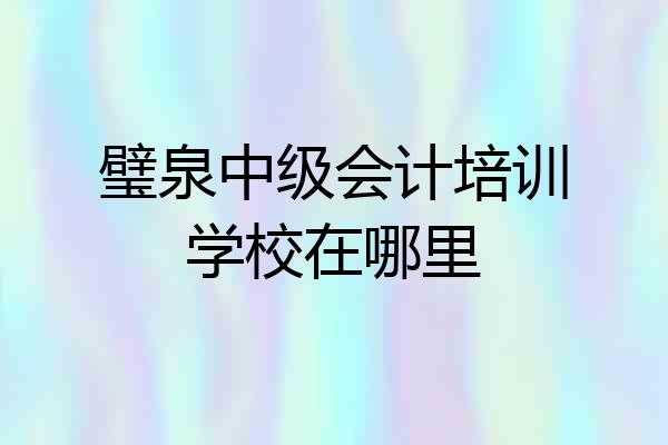 璧泉中级会计培训学校在哪里