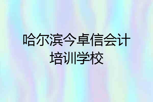 哈尔滨今卓信会计培训学校