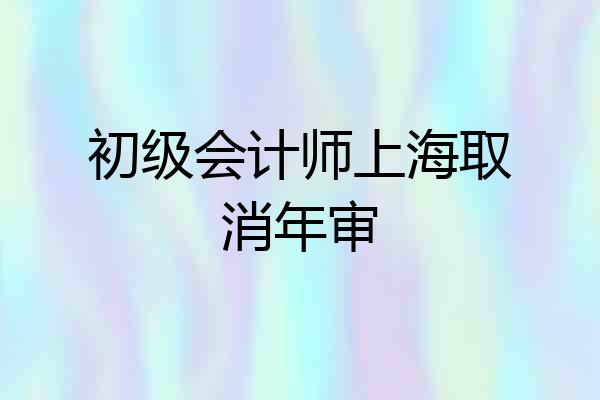 初级会计师上海取消年审