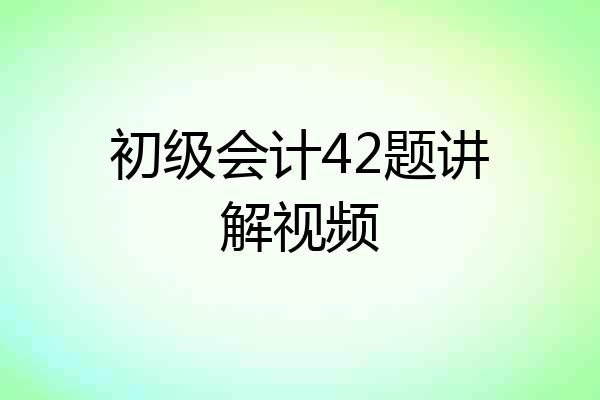 初级会计42题讲解视频