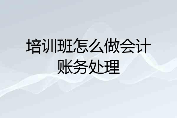培训班怎么做会计账务处理
