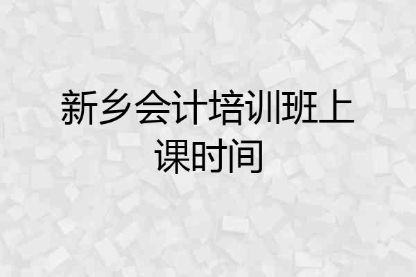 新乡会计培训班上课时间