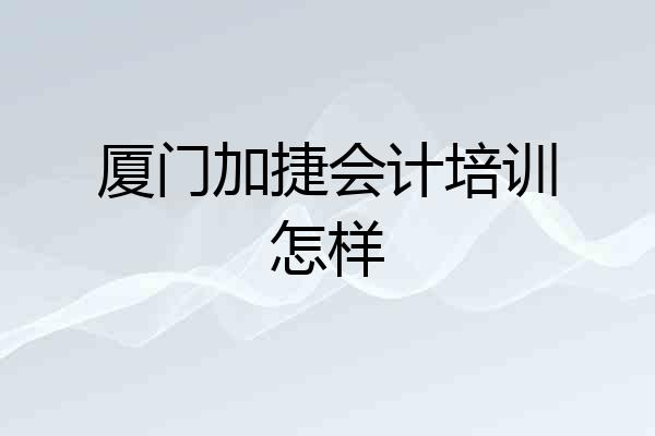 厦门加捷会计培训怎样