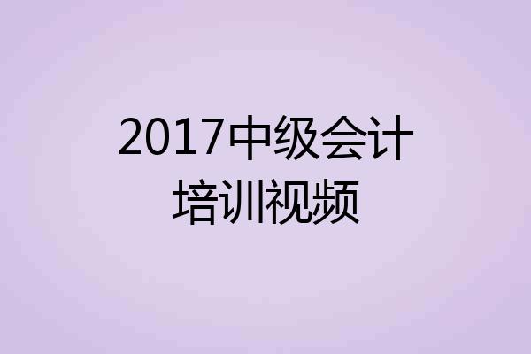 2017中级会计培训视频