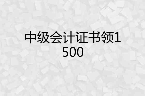 中级会计证书领1500